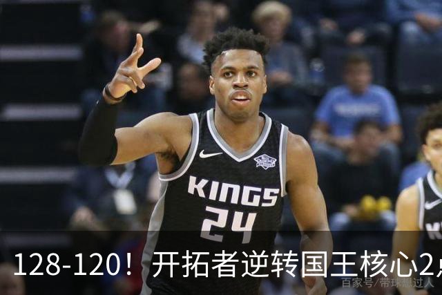 128-120！开拓者逆转国王核心2点！小萨三双空砍，杨瀚森首次DNP