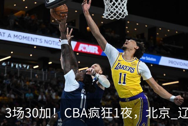 3场30加！CBA疯狂1夜，北京 辽宁4连胜，深圳33分惨败，最新积分榜