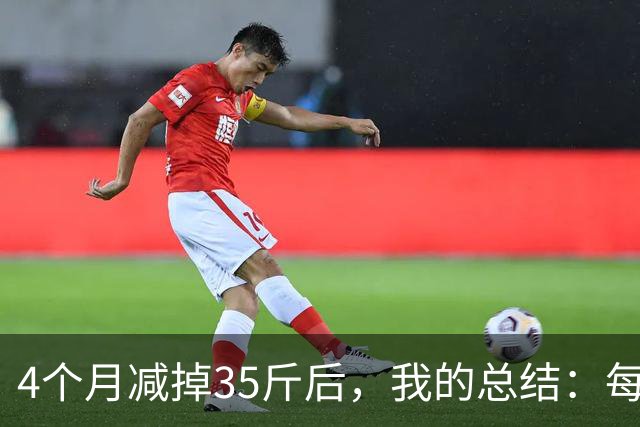 4个月减掉35斤后，我的总结：每天重复做这 6 件事，就瘦下来了