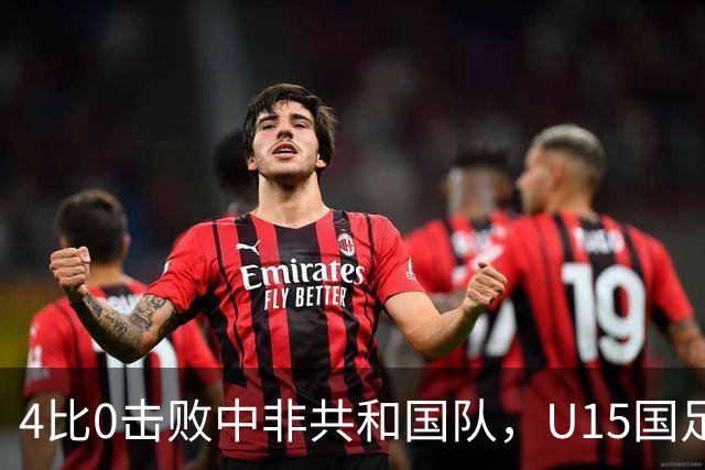 4比0击败中非共和国队，U15国足迎来世界杯开门红