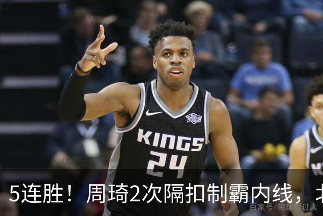 5连胜！周琦2次隔扣制霸内线，北京却揪出600万顶薪水货0+0+0+0+0