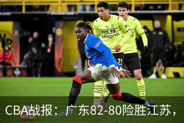 CBA战报：广东82-80险胜江苏，卡德雷-格雷29分