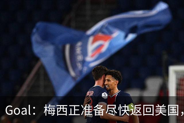 Goal：梅西正准备尽快返回美国，是否出席金球奖未定